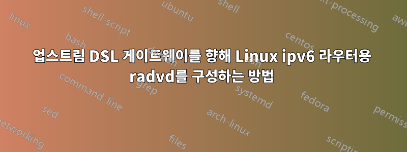 업스트림 DSL 게이트웨이를 향해 Linux ipv6 라우터용 radvd를 구성하는 방법