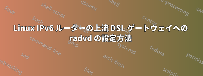 Linux IPv6 ルーターの上流 DSL ゲートウェイへの radvd の設定方法