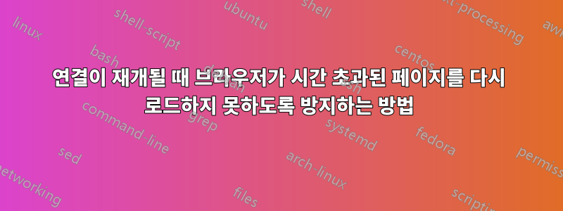 연결이 재개될 때 브라우저가 시간 초과된 페이지를 다시 로드하지 못하도록 방지하는 방법