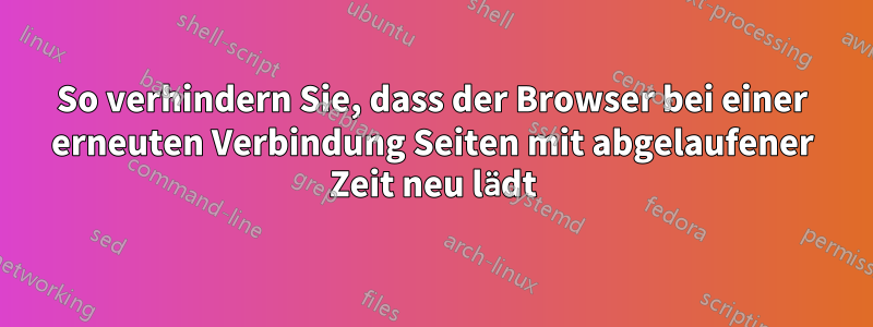 So verhindern Sie, dass der Browser bei einer erneuten Verbindung Seiten mit abgelaufener Zeit neu lädt