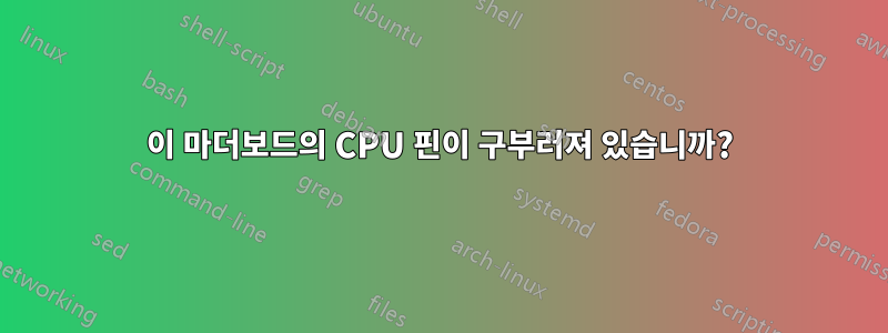 이 마더보드의 CPU 핀이 구부러져 있습니까?