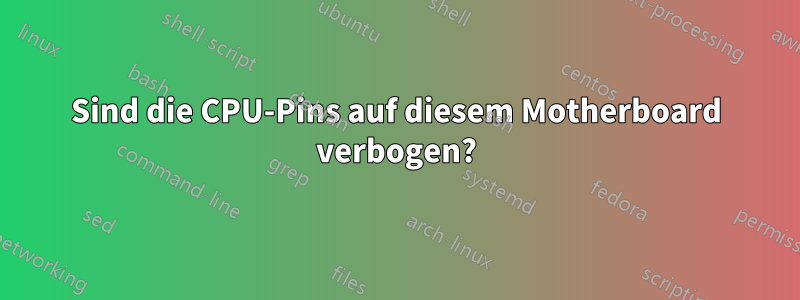 Sind die CPU-Pins auf diesem Motherboard verbogen?