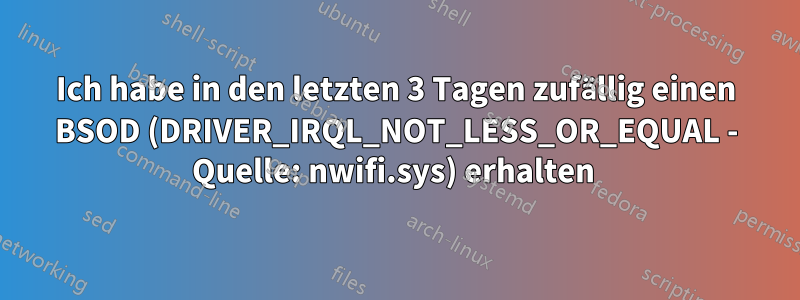 Ich habe in den letzten 3 Tagen zufällig einen BSOD (DRIVER_IRQL_NOT_LESS_OR_EQUAL - Quelle: nwifi.sys) erhalten 