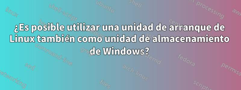 ¿Es posible utilizar una unidad de arranque de Linux también como unidad de almacenamiento de Windows?