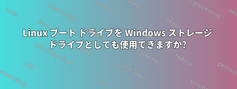 Linux ブート ドライブを Windows ストレージ ドライブとしても使用できますか?