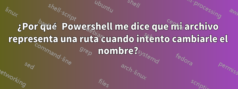 ¿Por qué Powershell me dice que mi archivo representa una ruta cuando intento cambiarle el nombre?