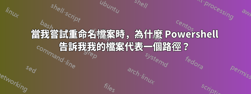 當我嘗試重命名檔案時，為什麼 Powershell 告訴我我的檔案代表一個路徑？