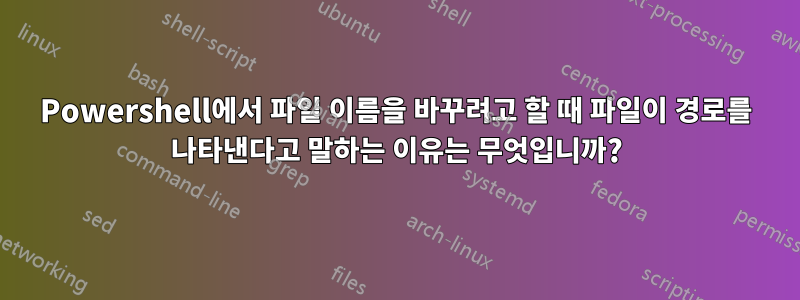 Powershell에서 파일 이름을 바꾸려고 할 때 파일이 경로를 나타낸다고 말하는 이유는 무엇입니까?