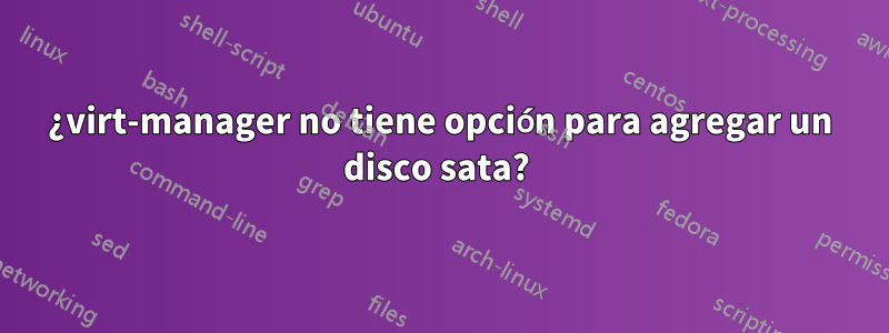 ¿virt-manager no tiene opción para agregar un disco sata? 