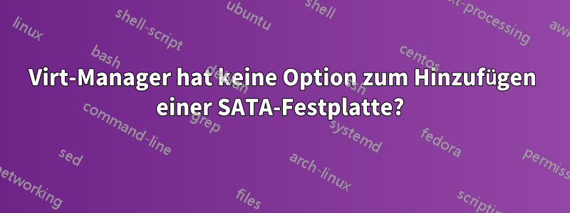 Virt-Manager hat keine Option zum Hinzufügen einer SATA-Festplatte? 