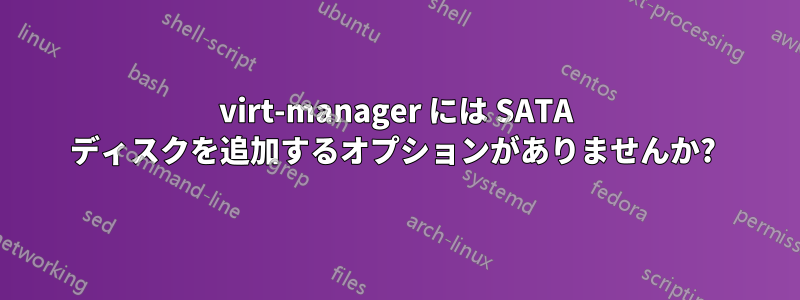 virt-manager には SATA ディスクを追加するオプションがありませんか? 