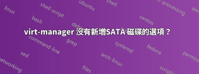 virt-manager 沒有新增SATA 磁碟的選項？ 