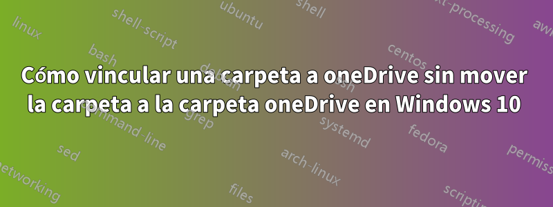 Cómo vincular una carpeta a oneDrive sin mover la carpeta a la carpeta oneDrive en Windows 10