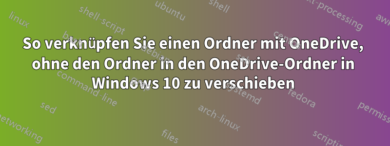 So verknüpfen Sie einen Ordner mit OneDrive, ohne den Ordner in den OneDrive-Ordner in Windows 10 zu verschieben