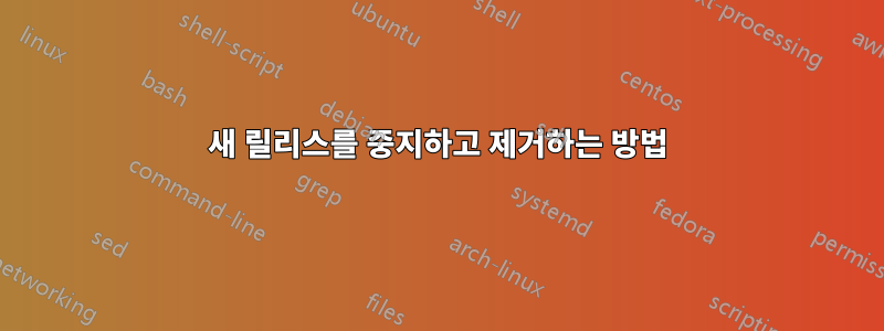 새 릴리스를 중지하고 제거하는 방법