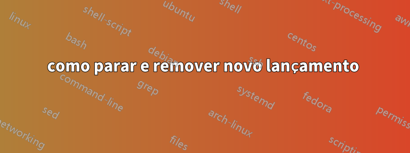 como parar e remover novo lançamento