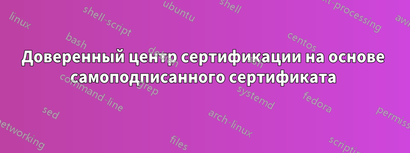 Доверенный центр сертификации на основе самоподписанного сертификата