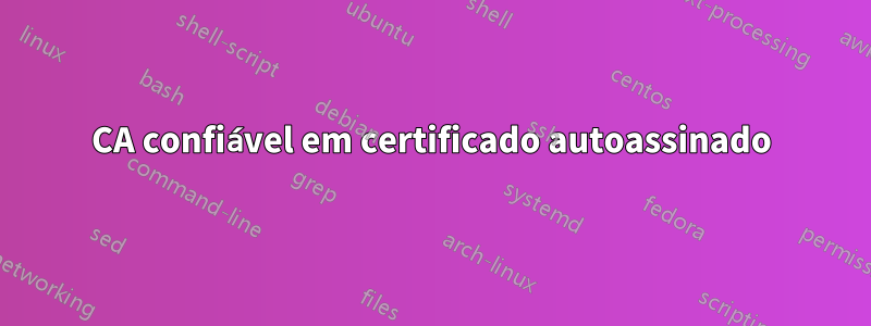 CA confiável em certificado autoassinado