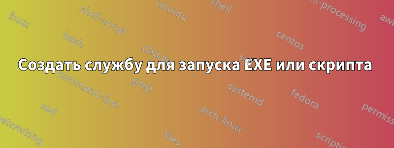 Создать службу для запуска EXE или скрипта