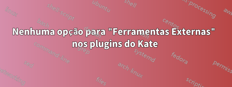 Nenhuma opção para "Ferramentas Externas" nos plugins do Kate