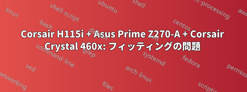 Corsair H115i + Asus Prime Z270-A + Corsair Crystal 460x: フィッティングの問題