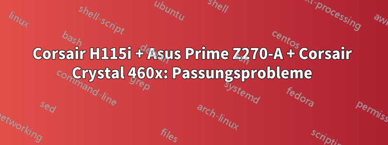 Corsair H115i + Asus Prime Z270-A + Corsair Crystal 460x: Passungsprobleme