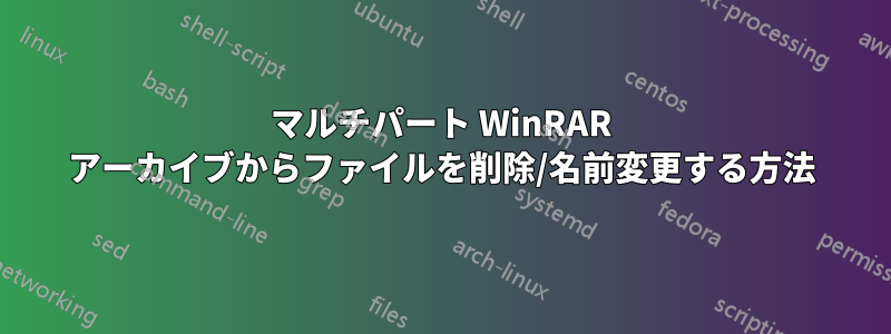 マルチパート WinRAR アーカイブからファイルを削除/名前変更する方法