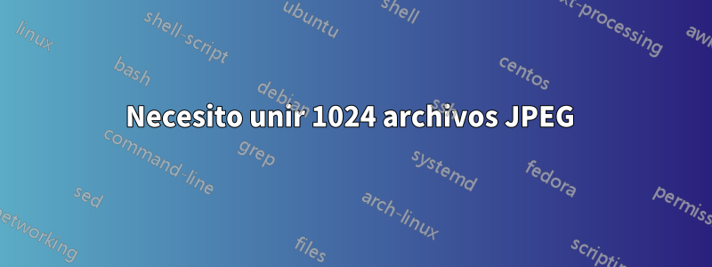 Necesito unir 1024 archivos JPEG 