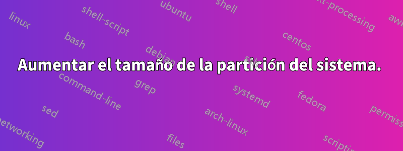 Aumentar el tamaño de la partición del sistema.