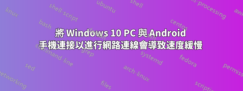 將 Windows 10 PC 與 Android 手機連接以進行網路連線會導致速度緩慢