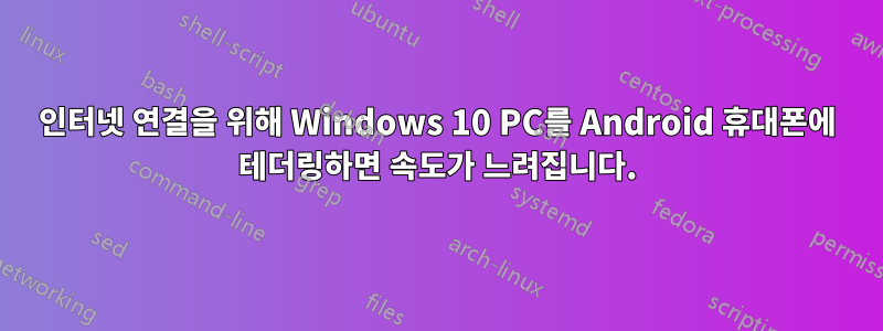 인터넷 연결을 위해 Windows 10 PC를 Android 휴대폰에 테더링하면 속도가 느려집니다.