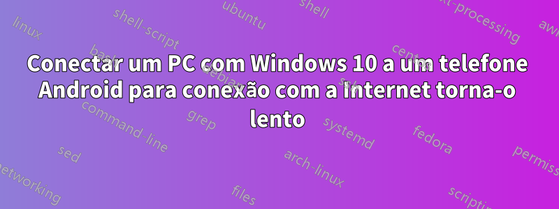 Conectar um PC com Windows 10 a um telefone Android para conexão com a Internet torna-o lento