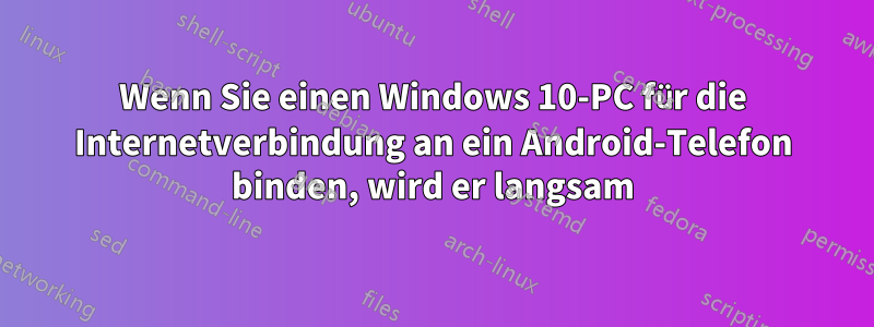 Wenn Sie einen Windows 10-PC für die Internetverbindung an ein Android-Telefon binden, wird er langsam