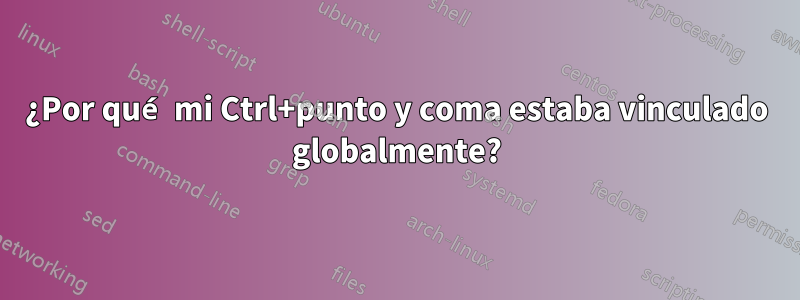 ¿Por qué mi Ctrl+punto y coma estaba vinculado globalmente?