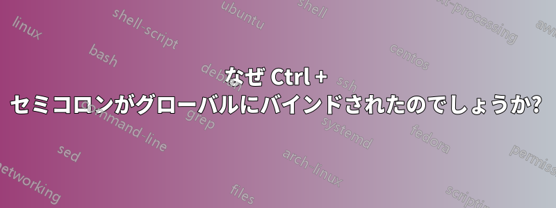 なぜ Ctrl + セミコロンがグローバルにバインドされたのでしょうか?