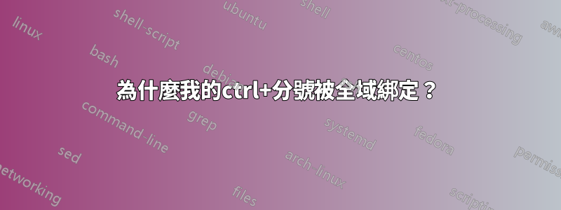 為什麼我的ctrl+分號被全域綁定？