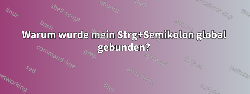 Warum wurde mein Strg+Semikolon global gebunden?