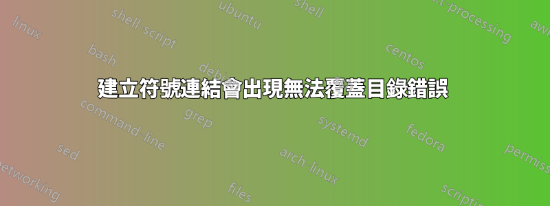 建立符號連結會出現無法覆蓋目錄錯誤