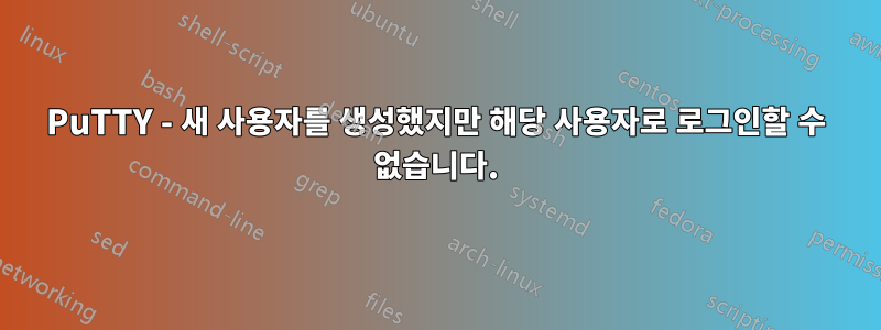 PuTTY - 새 사용자를 생성했지만 해당 사용자로 로그인할 수 없습니다.