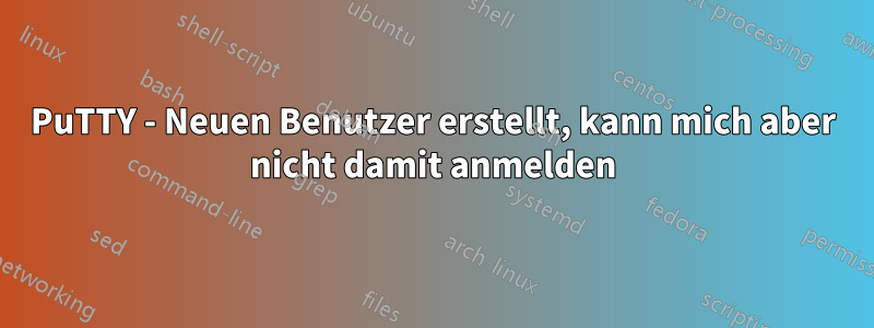 PuTTY - Neuen Benutzer erstellt, kann mich aber nicht damit anmelden