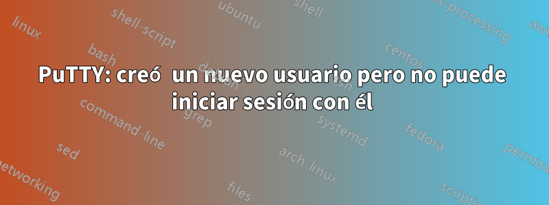 PuTTY: creó un nuevo usuario pero no puede iniciar sesión con él