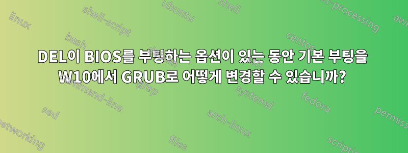 DEL이 BIOS를 부팅하는 옵션이 있는 동안 기본 부팅을 W10에서 GRUB로 어떻게 변경할 수 있습니까?