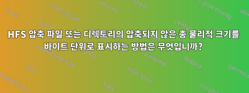 HFS 압축 파일 또는 디렉토리의 압축되지 않은 총 물리적 크기를 바이트 단위로 표시하는 방법은 무엇입니까?