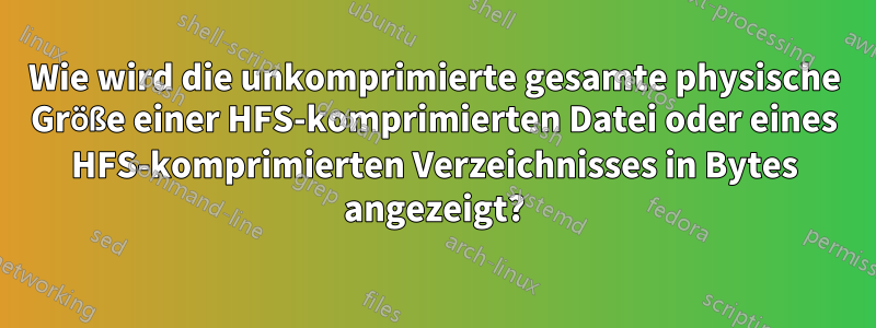 Wie wird die unkomprimierte gesamte physische Größe einer HFS-komprimierten Datei oder eines HFS-komprimierten Verzeichnisses in Bytes angezeigt?