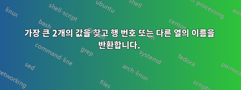 가장 큰 2개의 값을 찾고 행 번호 또는 다른 열의 이름을 반환합니다.