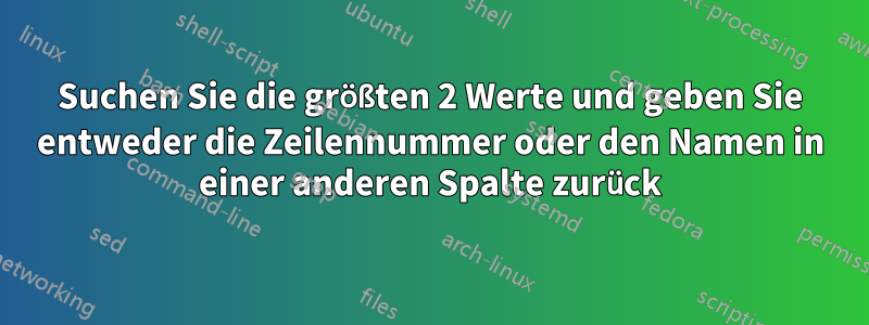 Suchen Sie die größten 2 Werte und geben Sie entweder die Zeilennummer oder den Namen in einer anderen Spalte zurück