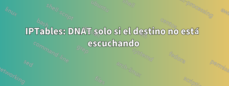 IPTables: DNAT solo si el destino no está escuchando