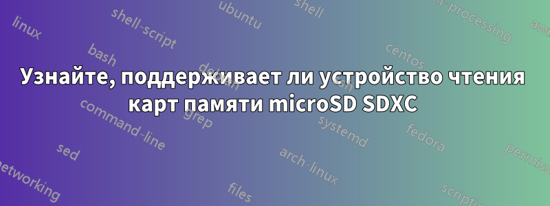 Узнайте, поддерживает ли устройство чтения карт памяти microSD SDXC