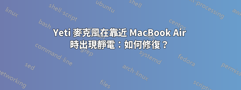 Yeti 麥克風在靠近 MacBook Air 時出現靜電：如何修復？