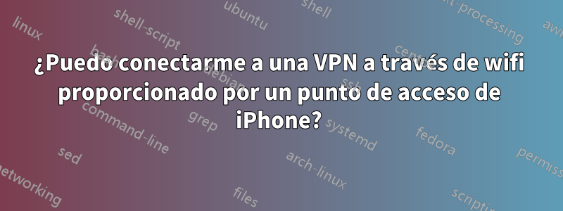 ¿Puedo conectarme a una VPN a través de wifi proporcionado por un punto de acceso de iPhone?